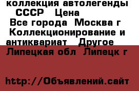 коллекция автолегенды СССР › Цена ­ 85 000 - Все города, Москва г. Коллекционирование и антиквариат » Другое   . Липецкая обл.,Липецк г.